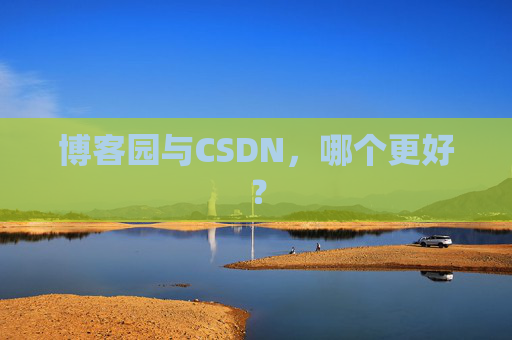 博客园与CSDN，哪个更好？